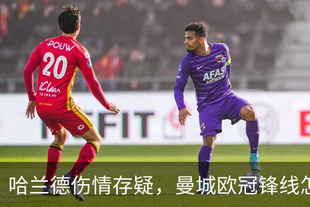哈兰德伤情存疑，曼城欧冠锋线怎么排？