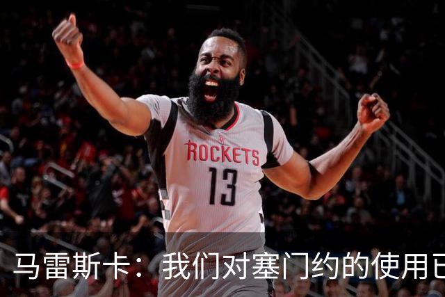 马雷斯卡：我们对塞门约的使用已经很谨慎了，但总是会有意外
